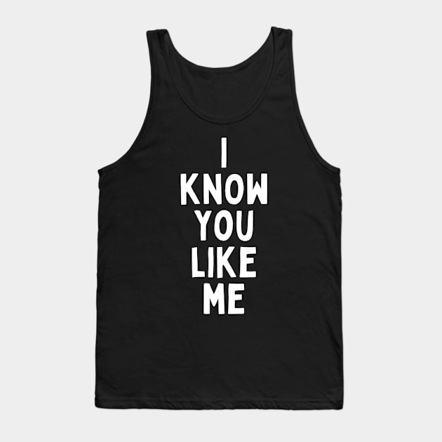 I Know You Like Me Flirting Valentines Romantic Dating Desired Love Passion Care Relationship Goals Typographic Slogans for Man’s & Woman’s Tank Top by Salam Hadi
